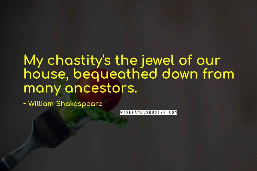 William Shakespeare Quotes: My chastity's the jewel of our house, bequeathed down from many ancestors.