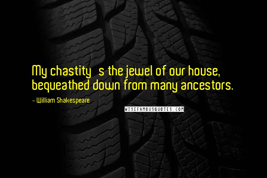 William Shakespeare Quotes: My chastity's the jewel of our house, bequeathed down from many ancestors.