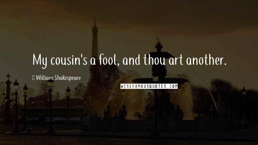 William Shakespeare Quotes: My cousin's a fool, and thou art another.