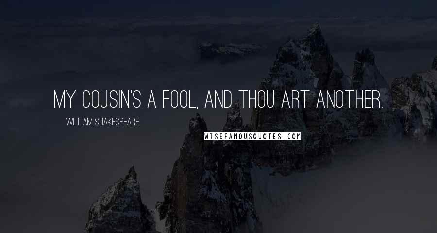 William Shakespeare Quotes: My cousin's a fool, and thou art another.