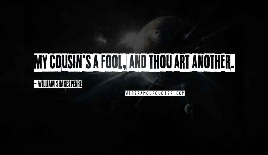 William Shakespeare Quotes: My cousin's a fool, and thou art another.