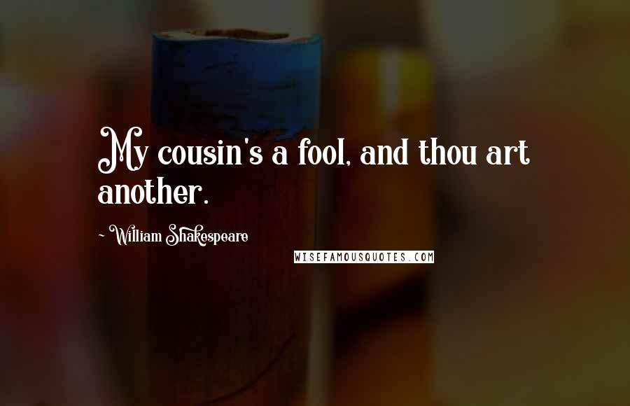 William Shakespeare Quotes: My cousin's a fool, and thou art another.