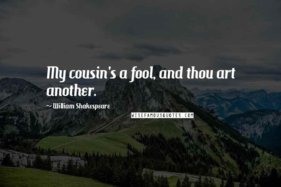 William Shakespeare Quotes: My cousin's a fool, and thou art another.