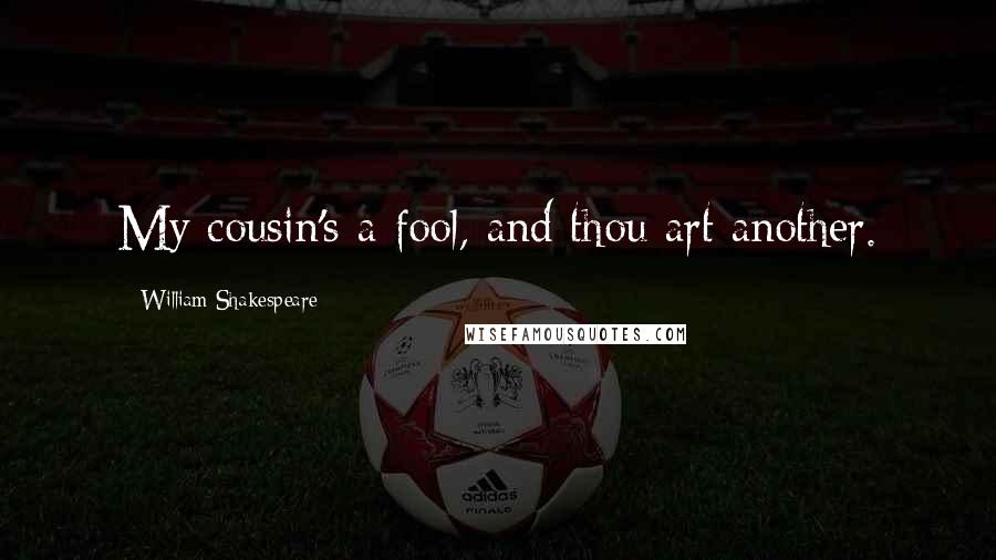 William Shakespeare Quotes: My cousin's a fool, and thou art another.