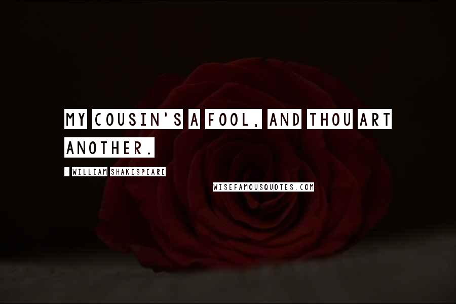 William Shakespeare Quotes: My cousin's a fool, and thou art another.