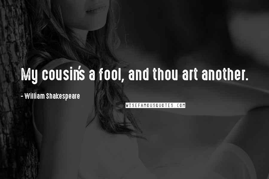 William Shakespeare Quotes: My cousin's a fool, and thou art another.