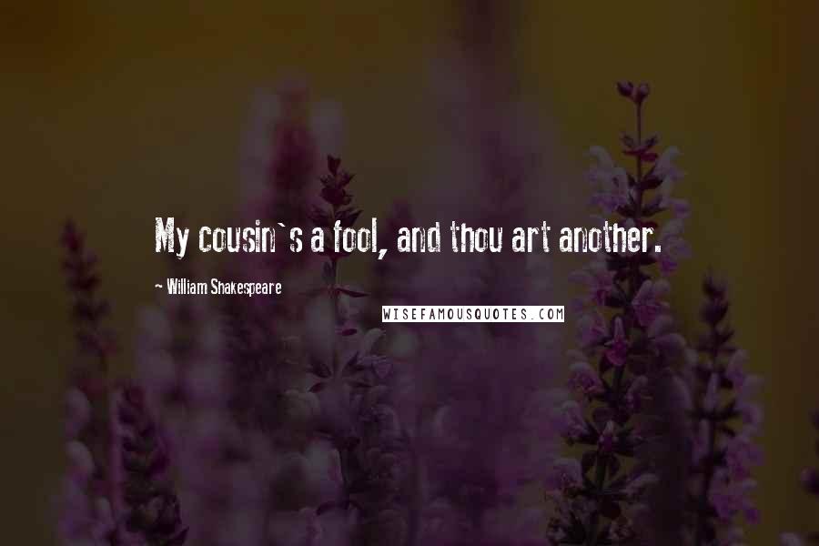 William Shakespeare Quotes: My cousin's a fool, and thou art another.