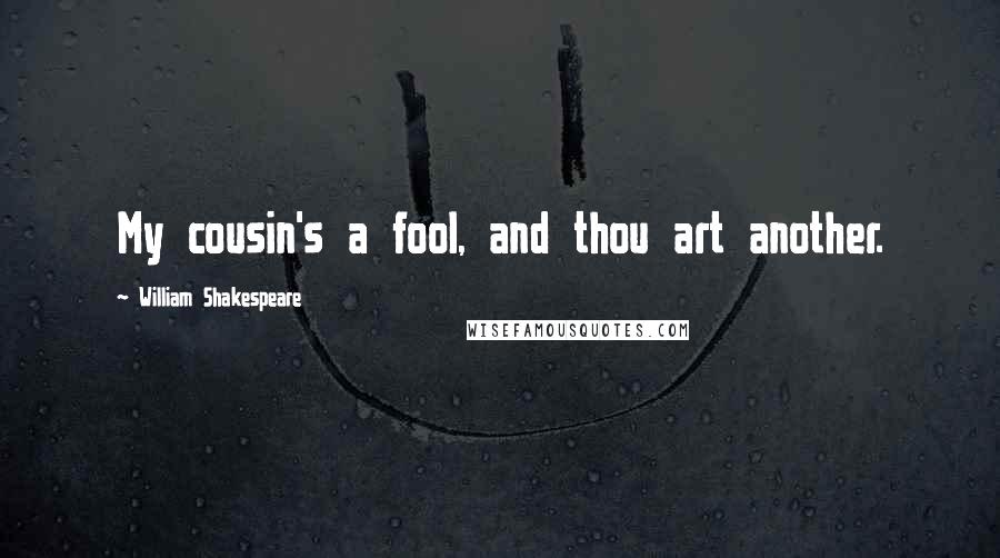 William Shakespeare Quotes: My cousin's a fool, and thou art another.