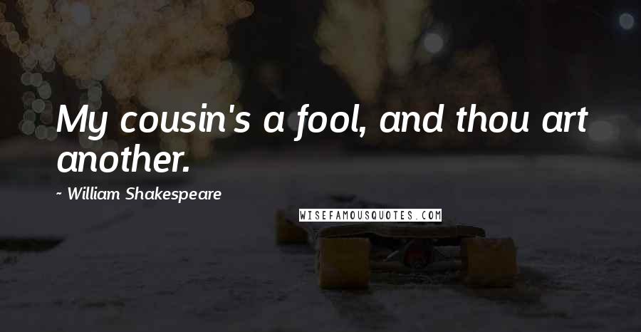 William Shakespeare Quotes: My cousin's a fool, and thou art another.