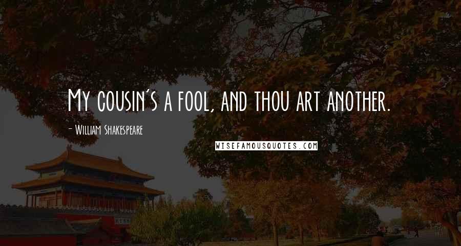 William Shakespeare Quotes: My cousin's a fool, and thou art another.