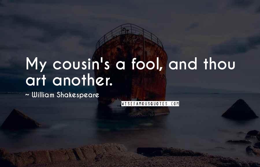 William Shakespeare Quotes: My cousin's a fool, and thou art another.