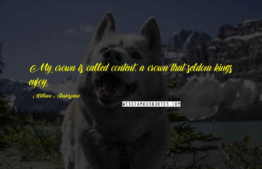 William Shakespeare Quotes: My crown is called content, a crown that seldom kings enjoy.