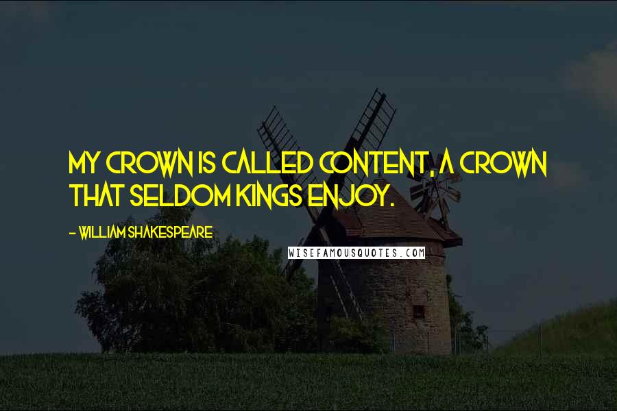 William Shakespeare Quotes: My crown is called content, a crown that seldom kings enjoy.