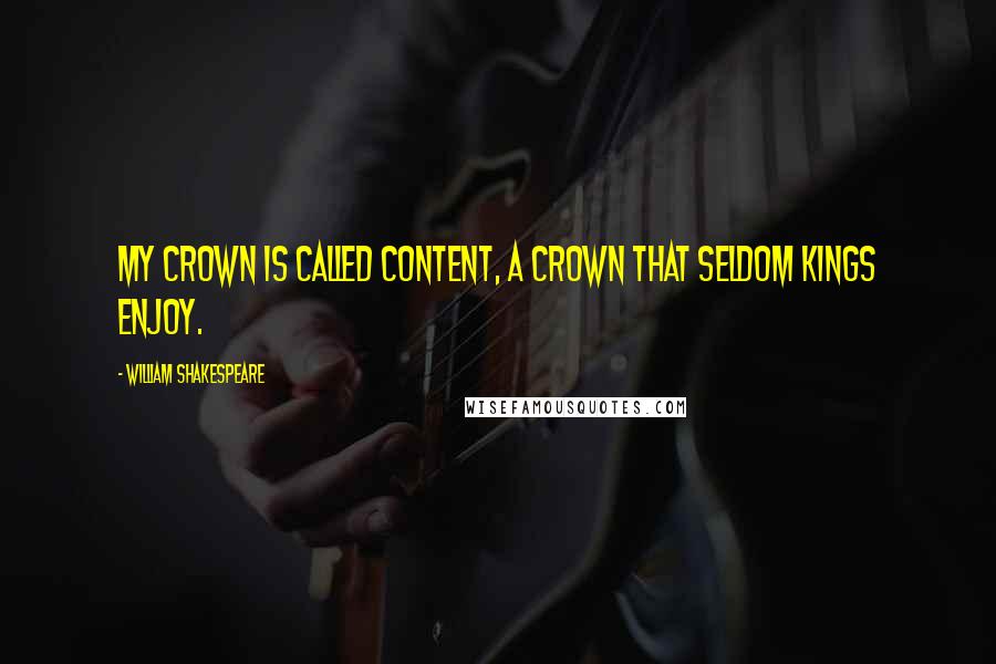 William Shakespeare Quotes: My crown is called content, a crown that seldom kings enjoy.