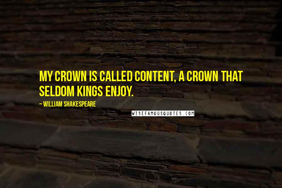 William Shakespeare Quotes: My crown is called content, a crown that seldom kings enjoy.