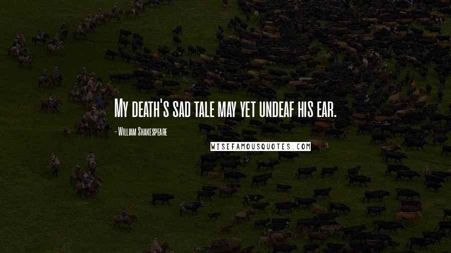 William Shakespeare Quotes: My death's sad tale may yet undeaf his ear.