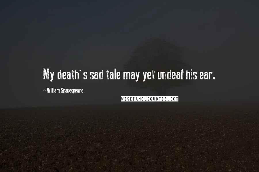 William Shakespeare Quotes: My death's sad tale may yet undeaf his ear.