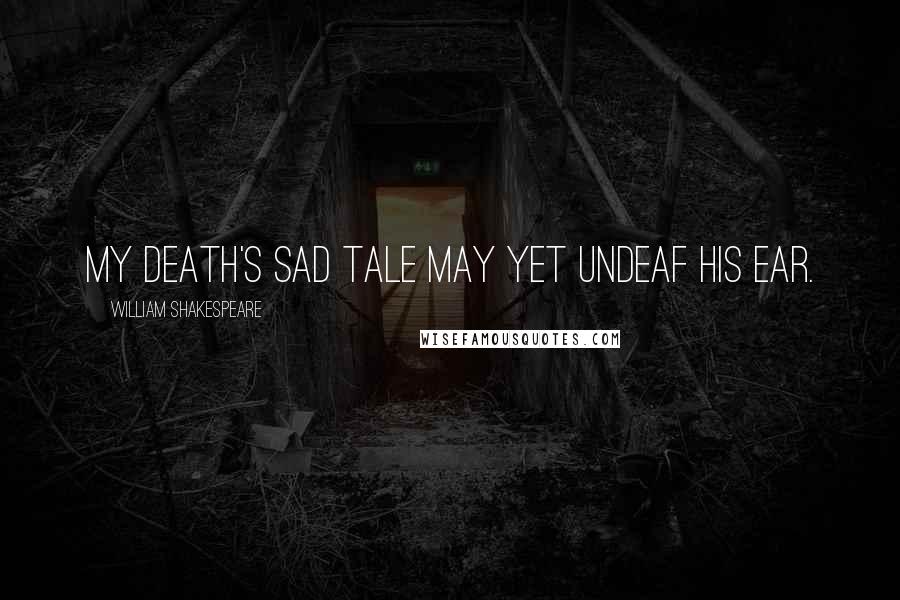 William Shakespeare Quotes: My death's sad tale may yet undeaf his ear.