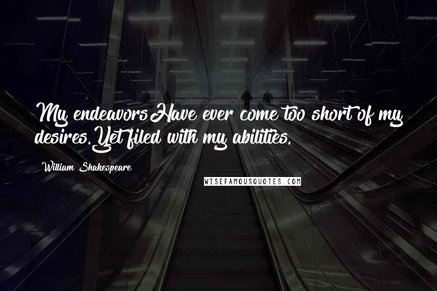 William Shakespeare Quotes: My endeavorsHave ever come too short of my desires.Yet filed with my abilities.