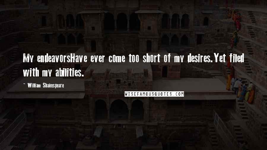 William Shakespeare Quotes: My endeavorsHave ever come too short of my desires.Yet filed with my abilities.