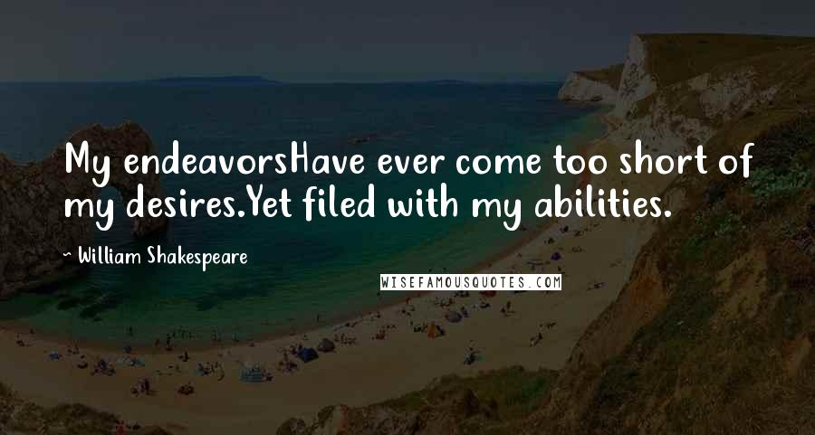 William Shakespeare Quotes: My endeavorsHave ever come too short of my desires.Yet filed with my abilities.