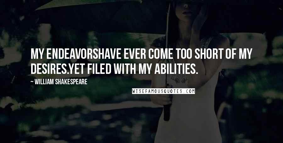 William Shakespeare Quotes: My endeavorsHave ever come too short of my desires.Yet filed with my abilities.