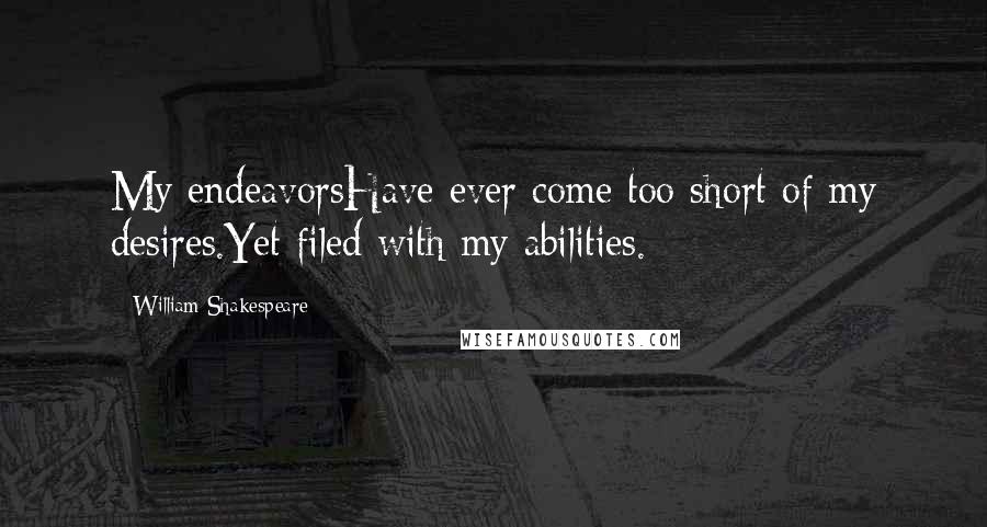 William Shakespeare Quotes: My endeavorsHave ever come too short of my desires.Yet filed with my abilities.