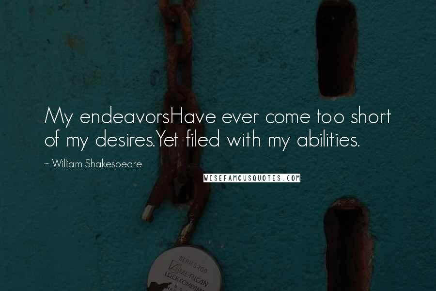 William Shakespeare Quotes: My endeavorsHave ever come too short of my desires.Yet filed with my abilities.