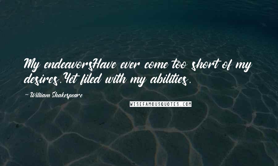 William Shakespeare Quotes: My endeavorsHave ever come too short of my desires.Yet filed with my abilities.