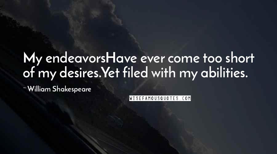 William Shakespeare Quotes: My endeavorsHave ever come too short of my desires.Yet filed with my abilities.
