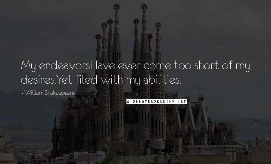 William Shakespeare Quotes: My endeavorsHave ever come too short of my desires.Yet filed with my abilities.