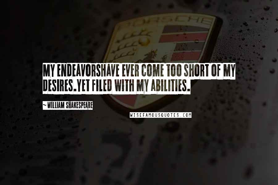 William Shakespeare Quotes: My endeavorsHave ever come too short of my desires.Yet filed with my abilities.