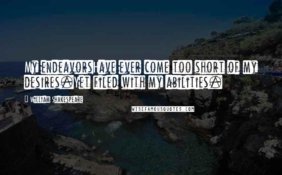 William Shakespeare Quotes: My endeavorsHave ever come too short of my desires.Yet filed with my abilities.