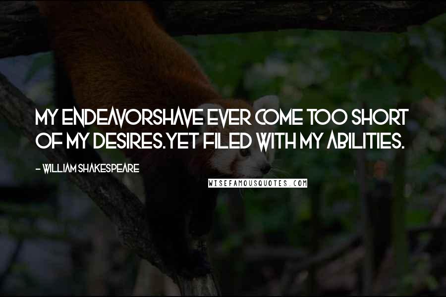William Shakespeare Quotes: My endeavorsHave ever come too short of my desires.Yet filed with my abilities.