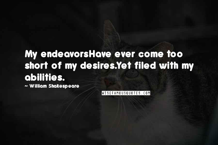 William Shakespeare Quotes: My endeavorsHave ever come too short of my desires.Yet filed with my abilities.