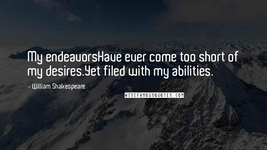 William Shakespeare Quotes: My endeavorsHave ever come too short of my desires.Yet filed with my abilities.