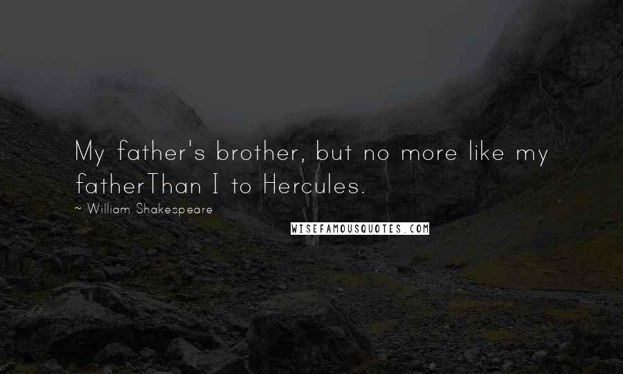 William Shakespeare Quotes: My father's brother, but no more like my fatherThan I to Hercules.