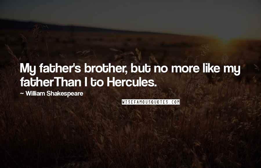 William Shakespeare Quotes: My father's brother, but no more like my fatherThan I to Hercules.