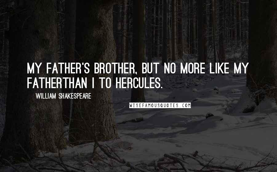 William Shakespeare Quotes: My father's brother, but no more like my fatherThan I to Hercules.