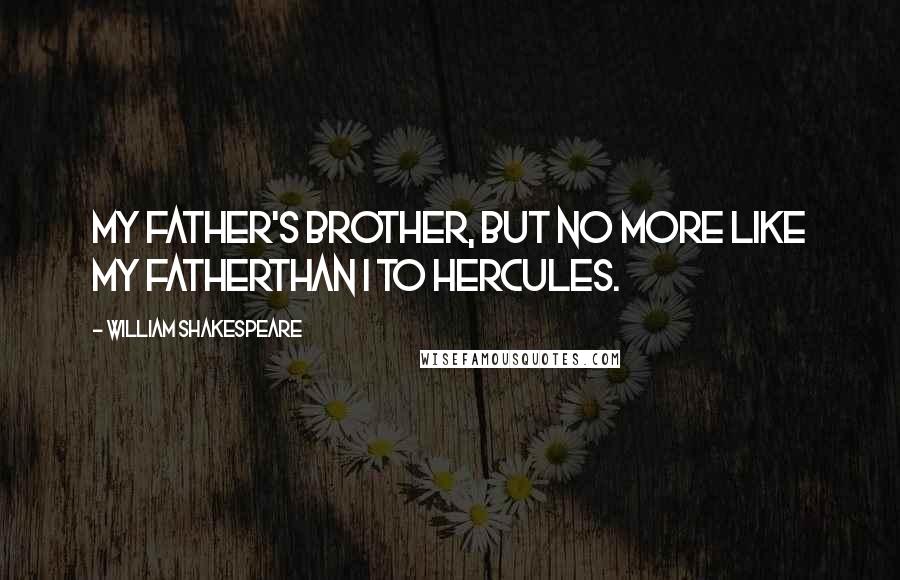 William Shakespeare Quotes: My father's brother, but no more like my fatherThan I to Hercules.