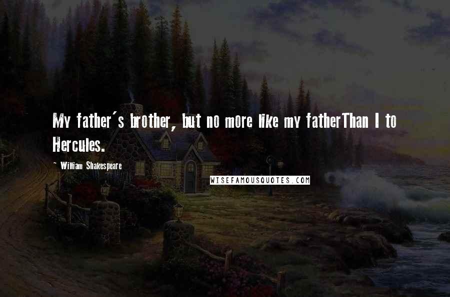 William Shakespeare Quotes: My father's brother, but no more like my fatherThan I to Hercules.