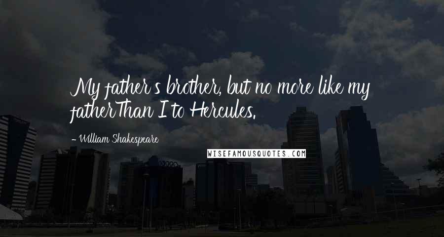 William Shakespeare Quotes: My father's brother, but no more like my fatherThan I to Hercules.