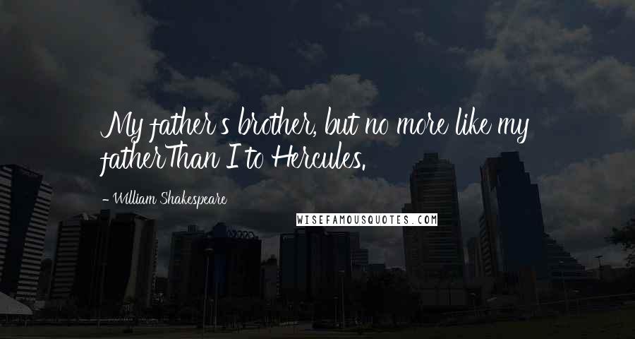 William Shakespeare Quotes: My father's brother, but no more like my fatherThan I to Hercules.