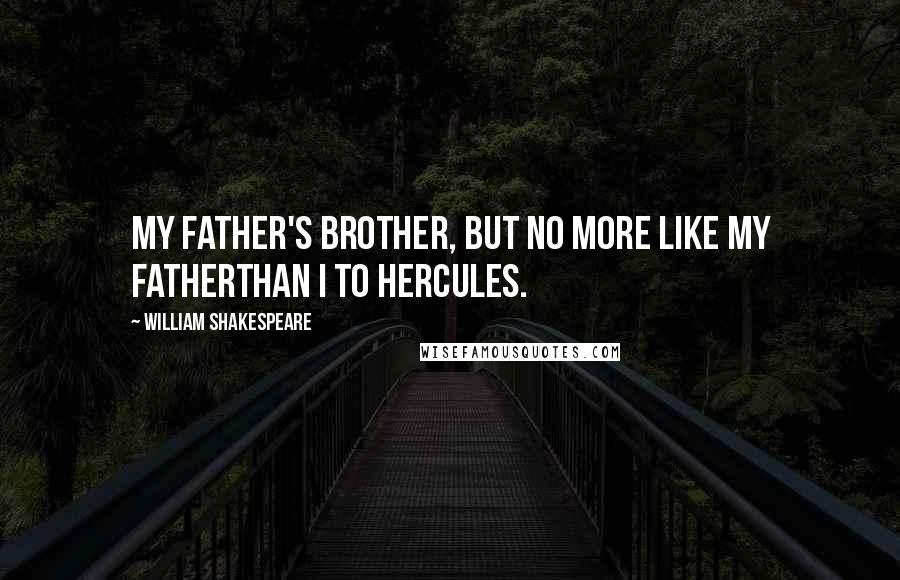 William Shakespeare Quotes: My father's brother, but no more like my fatherThan I to Hercules.