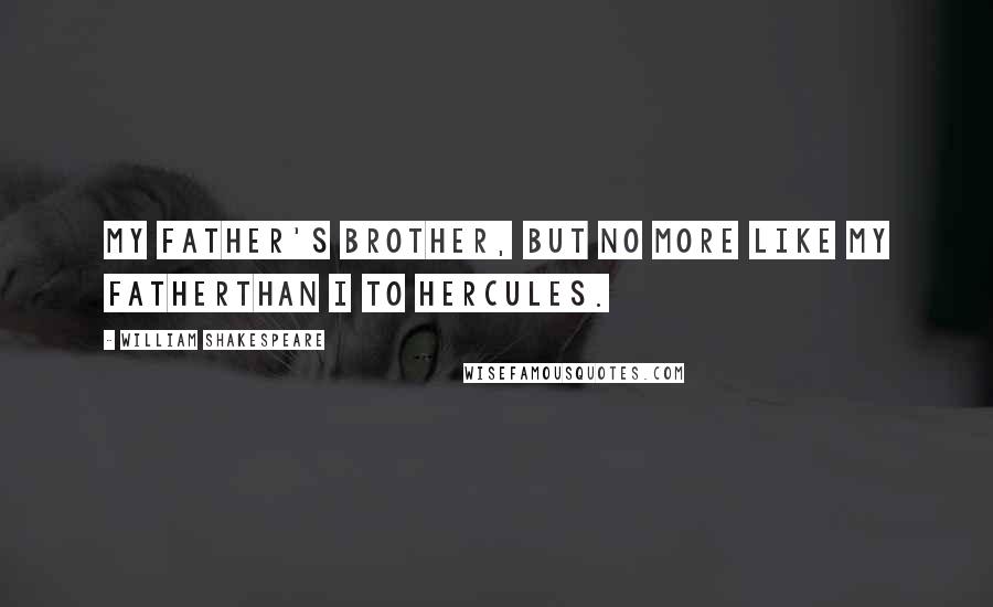 William Shakespeare Quotes: My father's brother, but no more like my fatherThan I to Hercules.