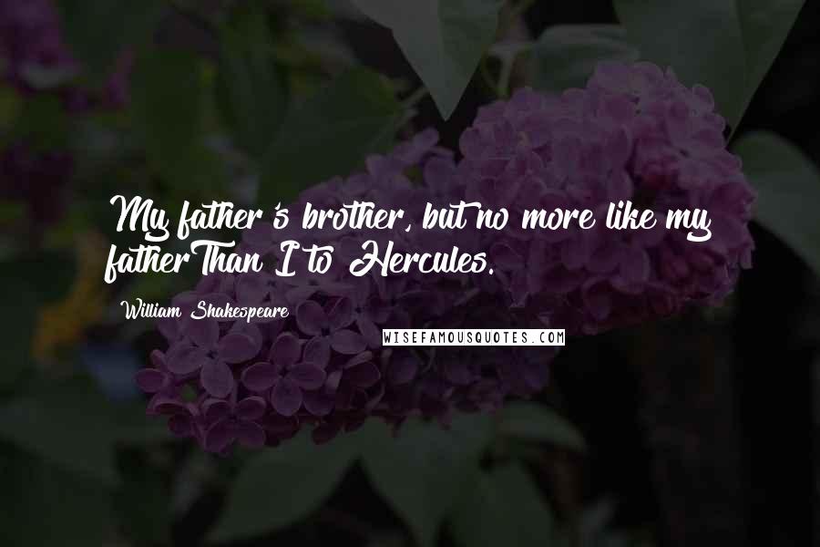 William Shakespeare Quotes: My father's brother, but no more like my fatherThan I to Hercules.