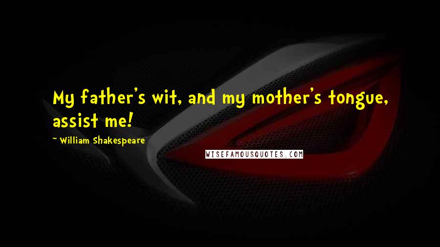 William Shakespeare Quotes: My father's wit, and my mother's tongue, assist me!