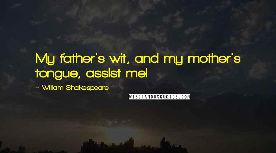 William Shakespeare Quotes: My father's wit, and my mother's tongue, assist me!