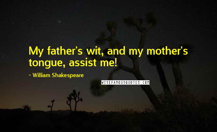 William Shakespeare Quotes: My father's wit, and my mother's tongue, assist me!