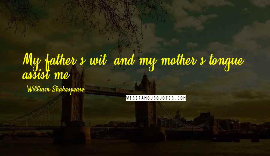 William Shakespeare Quotes: My father's wit, and my mother's tongue, assist me!